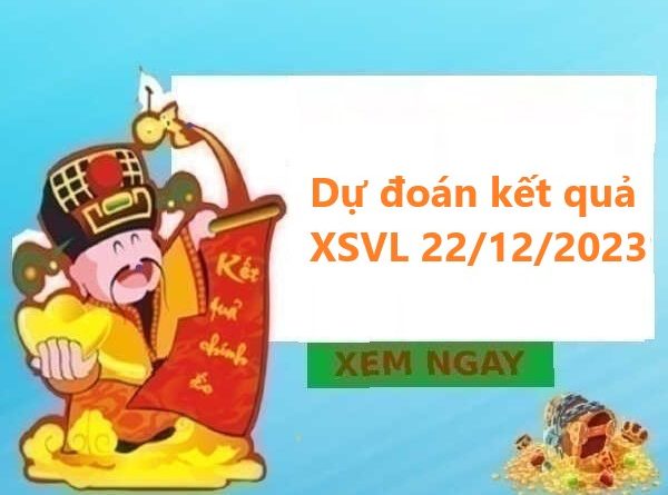 Dự đoán kết quả XSVL 22/12/2023