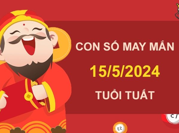 Con số may mắn tuổi Tuất 15/5/2024 đánh liền tay trúng lớn