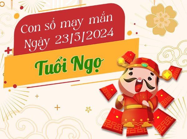 Con số may mắn tuổi Ngọ hôm nay ngày 23/5/2024