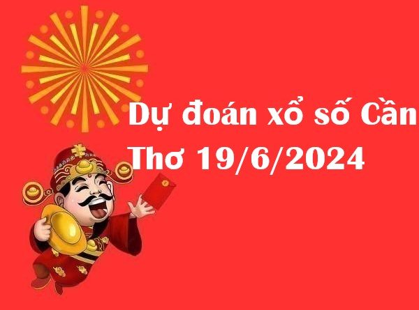 Dự đoán xổ số Cần Thơ 19/6/2024