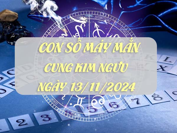 Con số trúng thưởng cung Kim Ngưu ngày 13/11/2024 - XSMB